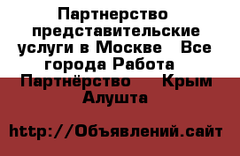 Партнерство, представительские услуги в Москве - Все города Работа » Партнёрство   . Крым,Алушта